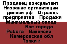 Продавец-консультант › Название организации ­ диписи.рф › Отрасль предприятия ­ Продажи › Минимальный оклад ­ 70 000 - Все города Работа » Вакансии   . Кемеровская обл.,Топки г.